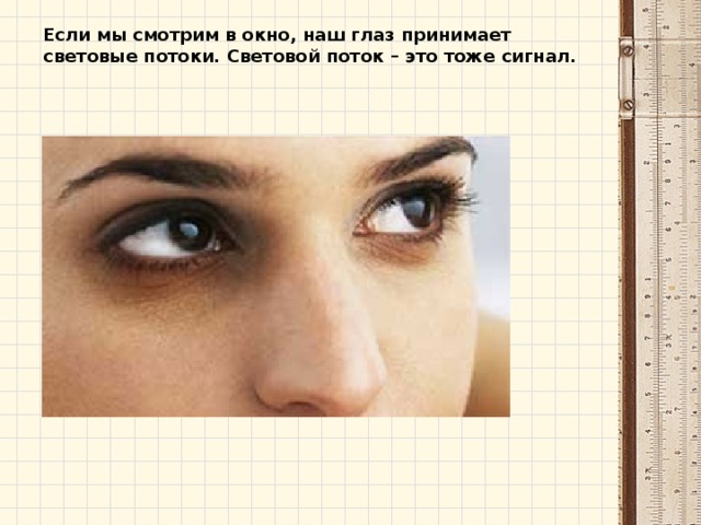 Если мы смотрим в окно, наш глаз принимает световые потоки. Световой поток – это тоже сигнал. 