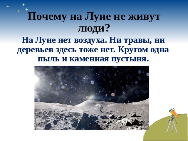 Почему на Луне не живут люди? На Луне нет воздуха. Ни травы, ни деревьев здесь тоже нет. Кругом одна пыль и каменная пустыня. 