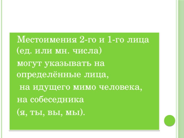 Местоимения 2-го и 1-го лица (ед. или мн. числа) могут указывать на  определённые лица,  на идущего мимо человека, на собеседника (я, ты, вы, мы). 