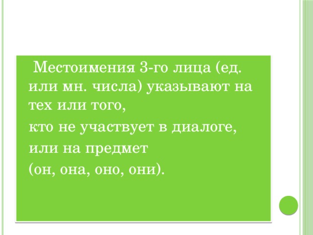   Местоимения 3-го лица (ед. или мн. числа) указывают на тех или того, кто не участвует в диалоге, или на предмет (он, она, оно, они).  