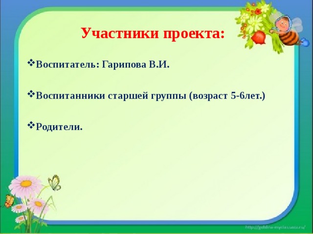 Участники проекта: Воспитатель: Гарипова В.И. Воспитанники старшей группы (возраст 5-6лет.) Родители. 