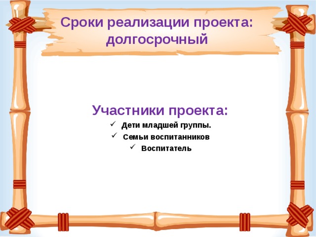 Сроки реализации проекта:  долгосрочный Участники проекта: Дети младшей группы. Семьи воспитанников Воспитатель   