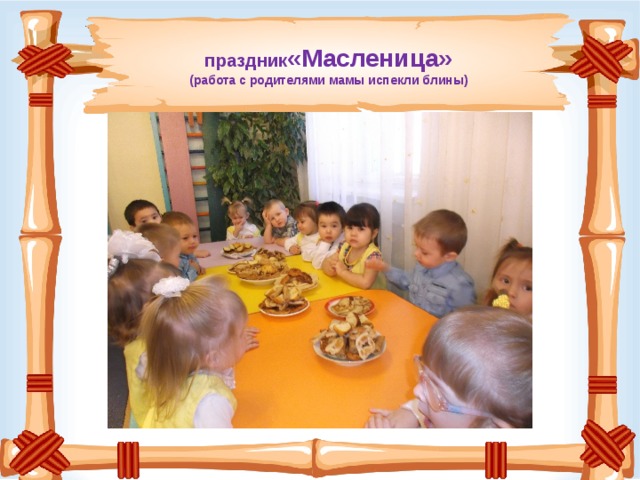 праздник «Масленица» (работа с родителями мамы испекли блины)   