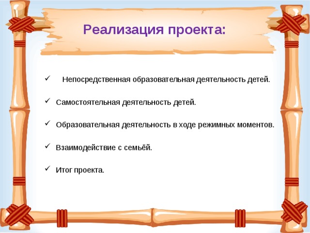 Реализация проекта:  Непосредственная образовательная деятельность детей. Самостоятельная деятельность детей. Образовательная деятельность в ходе режимных моментов. Взаимодействие с семьёй. Итог проекта. 