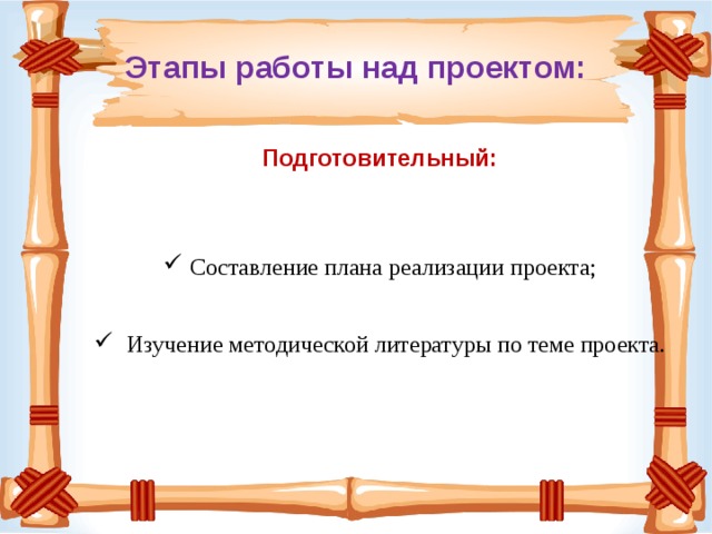 Этапы работы над проектом: Подготовительный:   Составление плана реализации проекта;  Изучение методической литературы по теме проекта. 