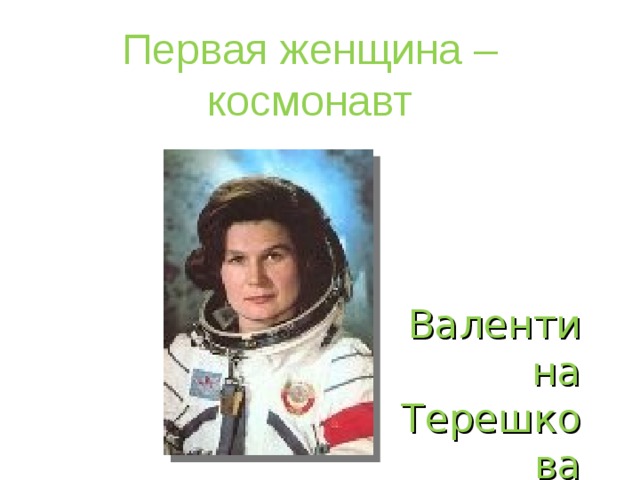 Первая женщина – космонавт Валентина Терешкова 