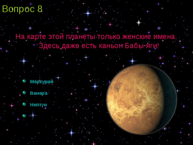 Вопрос 8 На карте этой планеты только женские имена. Здесь даже есть каньон Бабы-яги!   Меркурий   Венера  Нептун  Земля 