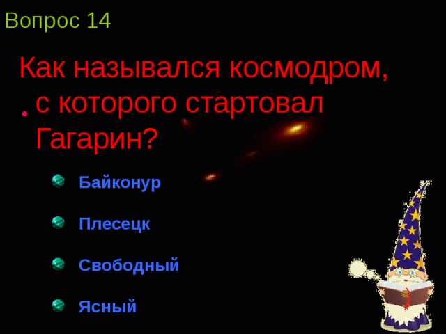 Вопрос 14 Как назывался космодром, с которого стартовал Гагарин?  Байконур  Плесецк  Свободный  Ясный  