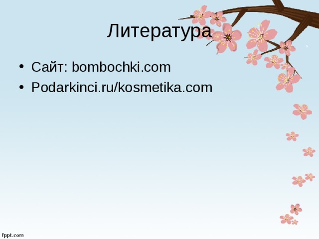Литература Сайт: bombochki.com Podarkinci.ru/kosmetika.com 
