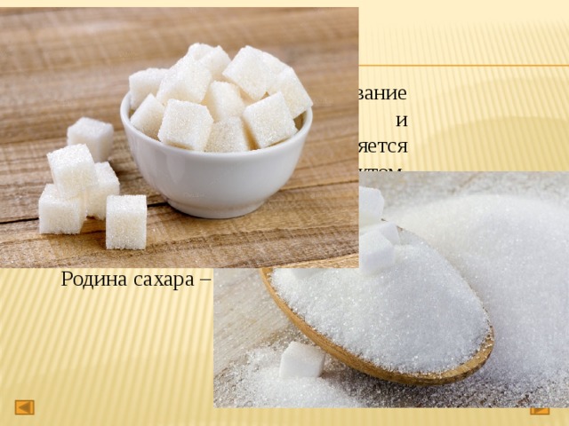 О сахаре. Сахар – бытовое название сахарозы. Тростниковый и свекловичный сахар является важным пищевым продуктом. Обычный сахар относится к углеводам , обеспечивающими организм необходимой энергией. Родина сахара – Индия. 