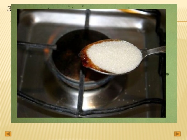 Экспериментальный этап.   ОПЫТ 1. Жарим сахар. Сахар – бытовое название сахарозы. Тростниковый и свекловичный сахар является важным пищевым продуктом. Обычный сахар относится к углеводам , обеспечивающими организм необходимой энергией. Родина сахара – Индия. 
