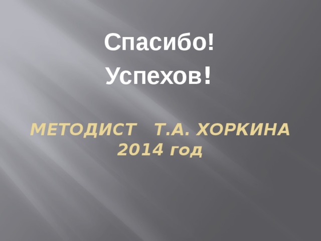 Спасибо! Успехов ! Методист Т.А. Хоркина  2014 год 