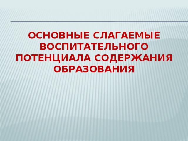 Основные слагаемые воспитательного потенциала содержания образования   