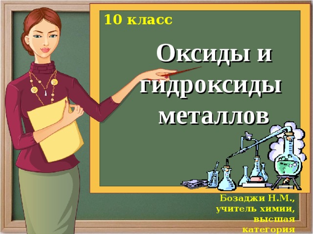 10 класс Оксиды и гидроксиды металлов Бозаджи Н.М., учитель химии, высшая категория 