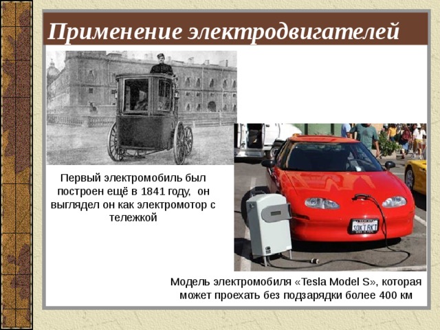 Применение электродвигателей Первый электромобиль был построен ещё в 1841 году, он выглядел он как электромотор с тележкой Модель электромобиля «Tesla Model S», которая может проехать без подзарядки более 400 км 