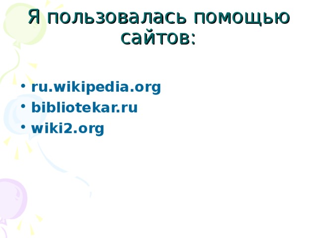 Я пользовалась помощью сайтов: ru.wikipedia.org bibliotekar.ru wiki2.org   
