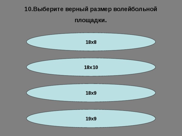 10.Выберите верный размер волейбольной площадки . 18x8 18x10 18x9 19x9 