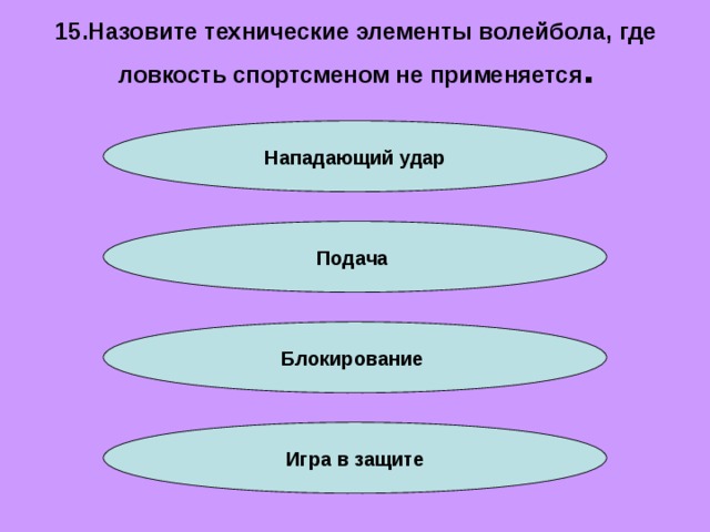 15.Назовите технические элементы волейбола, где ловкость спортсменом не применяется . Нападающий удар Подача Блокирование Игра в защите 