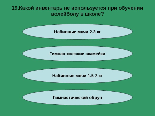 19.Какой инвентарь не используется при обучении волейболу в школе? Набивные мячи 2-3 кг Гимнастические скамейки Набивные мячи 1.5-2 кг Гимнастический обруч 