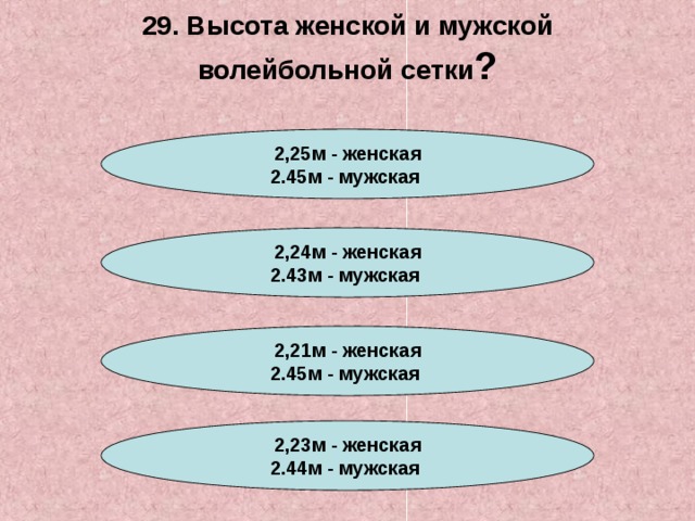 29. Высота женской и мужской волейбольной сетки ? 2,25м - женская 2.45м - мужская  2,24м - женская 2.43м - мужская   2,21м - женская 2.45м - мужская   2,23м - женская 2.44м - мужская  