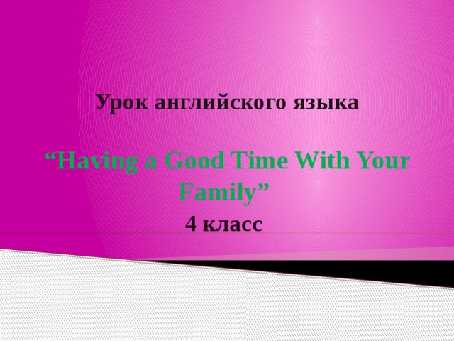   Урок английского языка   “Having a Good Time With Your Family”   4 класс    