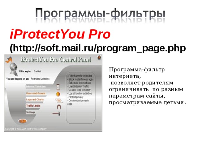 iProtectYou Pro (http://soft.mail.ru/program_page.php?grp=5382)  Программа-фильтр интернета,  позволяет родителям ограничивать по разным параметрам сайты, просматриваемые детьми. 