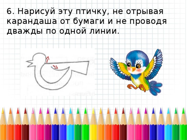 6. Нарисуй эту птичку, не отрывая карандаша от бумаги и не проводя дважды по одной линии. 