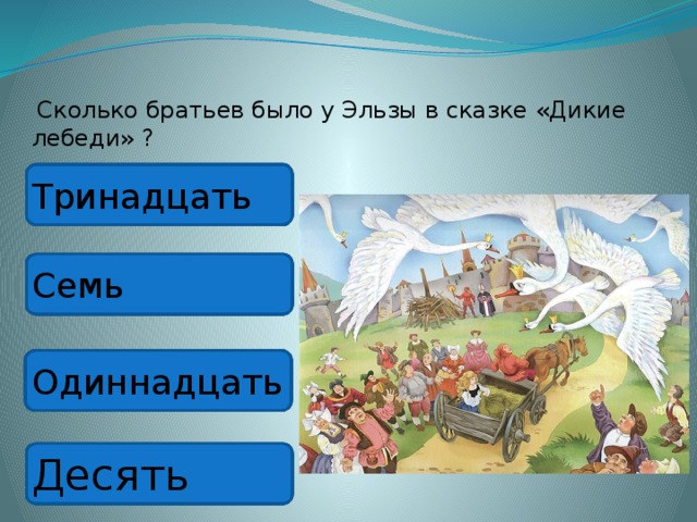  Сколько братьев было у Эльзы в сказке «Дикие лебеди» ? Тринадцать Семь Одиннадцать Десять 