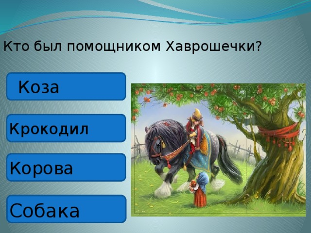 Кто был помощником Хаврошечки? Коза Крокодил Корова Собака 