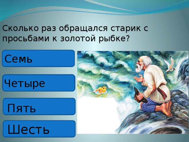 Сколько раз обращался старик с просьбами к золотой рыбке? Семь Четыре Пять Шесть 