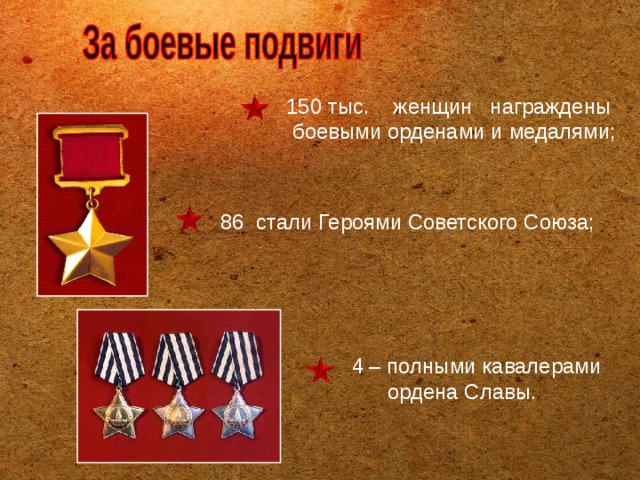 150 тыс. женщин награждены  боевыми орденами и медалями; 86 стали Героями Советского Союза; 4 – полными кавалерами  ордена Славы.    