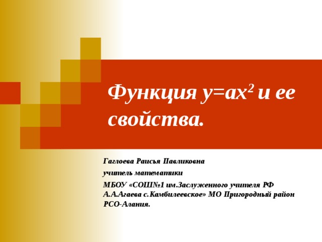 Функция у=ах 2 и ее свойства. Гаглоева Раисья Павликовна учитель математики МБОУ «СОШ№1 им.Заслуженного учителя РФ А.А.Агаева с.Камбилеевское» МО Пригородный район РСО-Алания. 