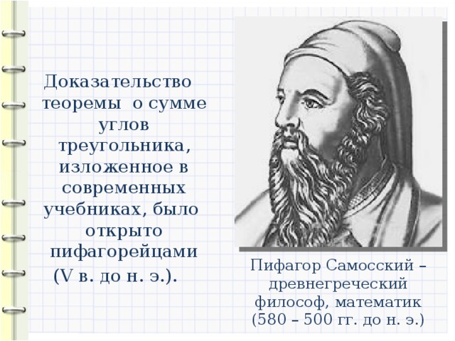  Доказательство теоремы о сумме углов треугольника, изложенное в современных учебниках, было открыто пифагорейцами (V в. до н. э.). Пифагор Самосский – древнегреческий философ, математик (580 – 500 гг. до н. э.) 