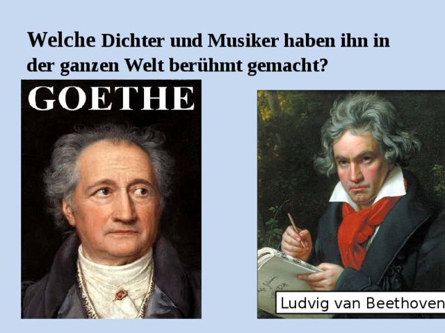 Welche Dichter und Musiker haben ihn in der ganzen Welt berühmt gemacht? Ludvig van Beethoven Heinrich Heine 