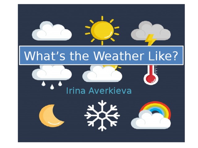 What’s the Weather Like? Irina Averkieva 