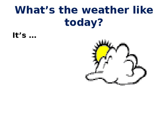 What’s the weather like today?  It’s … 
