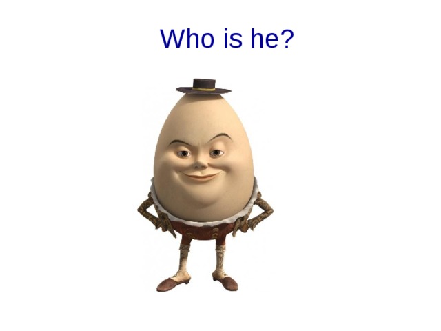 Who is he? Humpty Dumpty