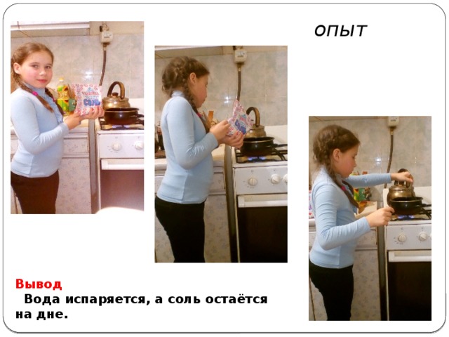 опыт   Вывод  Вода испаряется, а соль остаётся на дне. 