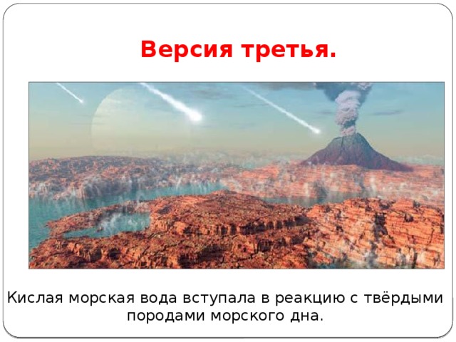 Версия третья. Кислая морская вода вступала в реакцию с твёрдыми породами морского дна.  