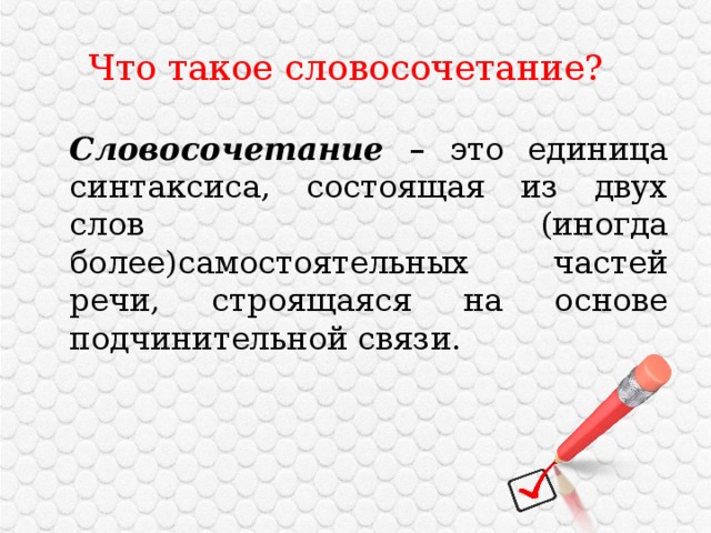  Что такое словосочетание?  Словосочетание – это единица синтаксиса, состоящая из двух слов (иногда более)самостоятельных частей речи, строящаяся на основе подчинительной связи. 