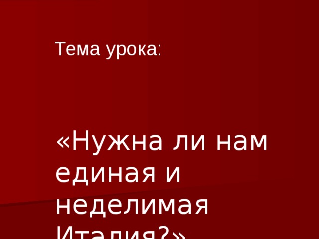 Тема урока: «Нужна ли нам единая и неделимая Италия?» 