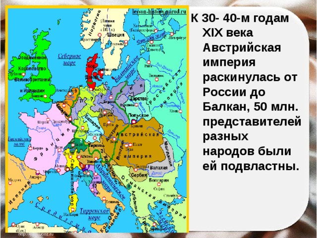 К 30- 40-м годам XIX века Австрийская империя раскинулась от России до Балкан, 50 млн. представителей разных народов были ей подвластны. 