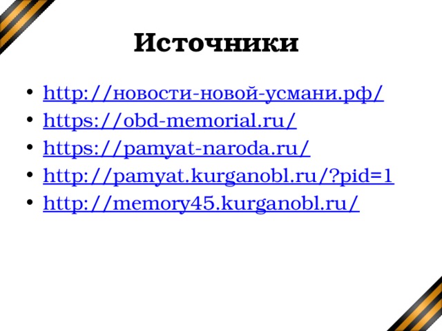 Источники http:// новости-новой-усмани.рф / https://obd-memorial.ru/ https://pamyat-naroda.ru/ http://pamyat.kurganobl.ru/?pid=1 http://memory45.kurganobl.ru/ 