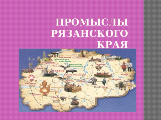 Рязанские народные промыслы. Карта народных промыслов Рязанской области. Народные промыслы и Ремесла Рязанской области. Народные промыслы Рязанского края. Народные промыслы и ремёсла Рязанского края.