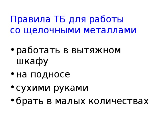 Правила ТБ для работы  со щелочными металлами работать в вытяжном шкафу на подносе сухими руками брать в малых количествах  