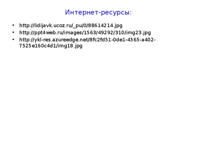Интернет-ресурсы: http://lidijavk.ucoz.ru/_pu/0/88614214.jpg http://ppt4web.ru/images/1563/49292/310/img23.jpg http://ykl-res.azureedge.net/8fc2fd51-0de1-4565-a402-7525e160c4d1/img18.jpg   