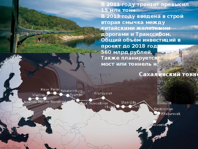 В 2011 году транзит превысил 15 млн тонн  В 2013 году введена в строй вторая смычка между китайскими железными дорогами и Транссибом.  Общий объём инвестиций в проект до 2018 года составит 560 млрд рублей.  Также планируется соорудить мост или тоннель на Сахалин  Сахалинский   тоннель . 