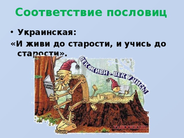 Соответствие пословиц Украинская: «И живи до старости, и учись до старости».