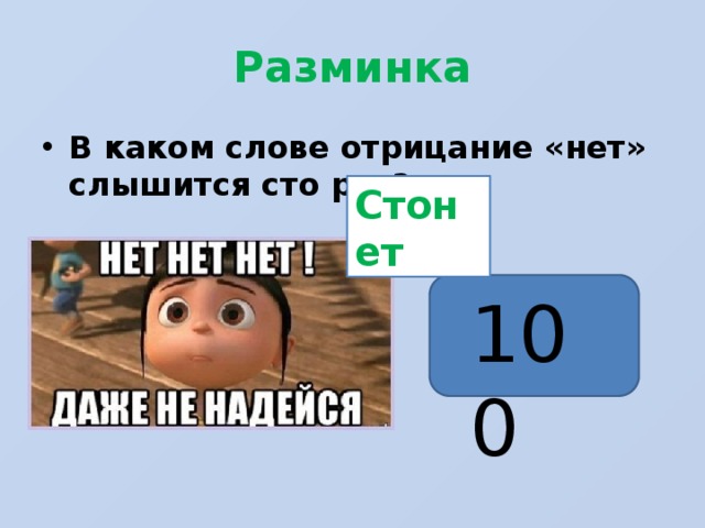 Разминка В каком слове отрицание «нет» слышится сто раз? Стонет 100