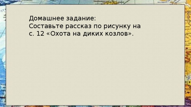 Домашнее задание: Составьте рассказ по рисунку на с. 12 «Охота на диких козлов». 